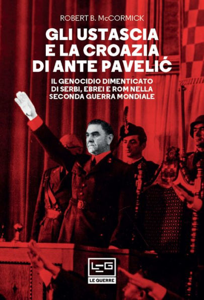 Gli Ustascia e la Croazia di Ante Pavelic: Il genocidio dimenticato di Serbi, Ebrei e Rom nella Seconda guerra mondiale