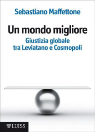Title: Un mondo migliore: Giustizia globale tra Leviatano e Cosmopoli, Author: Sebastiano Maffettone