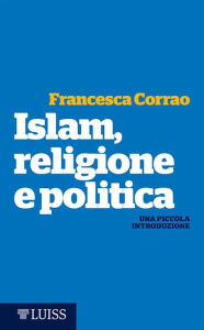 Title: Islam, religione e politica: Una piccola introduzione, Author: Francesca Corrao
