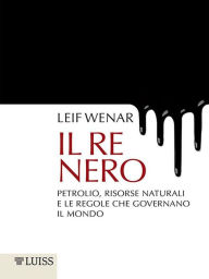 Title: Il re nero: Petrolio, risorsase naturali e le regole che governano il mondo, Author: Leif Wenar