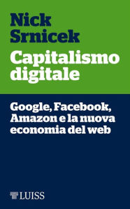 Title: Capitalismo digitale: Google, Facebook, Amazon e la nuova economia del web, Author: Nick Srnicek