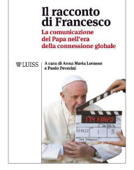 Title: Il racconto di Francesco: La comunicazione del Papa nell'era della connessione globale, Author: Anna Maria Lorusso