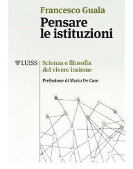 Title: Pensare le istituzioni: Scienza e filosofia del vivere insieme, Author: Fancesco Guala
