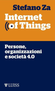 Title: Internet of Things: Persone, organizzazioni e società 4.0, Author: Stefano Za