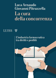 Title: La cura della concorrenza: L'industria farmaceutica tra diritti e profitti, Author: Luca Arnaudo