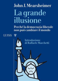 Title: La grande illusione: Perché la democrazia liberale non può cambiare il mondo, Author: John J. Mearsheimer