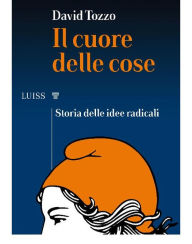 Title: Il cuore delle cose: Storia delle idee radicali, Author: David Tozzo