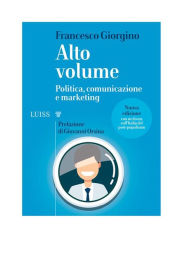 Title: Alto volume: Politica, comunicazione e marketing, Author: Francesco Giorgino
