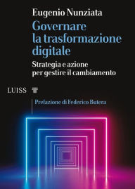 Title: Governare la trasformazione digitale: Strategia e azione per gestire il cambiamento, Author: Eugenio Nunziata