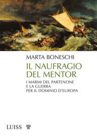 Title: Il naufragio del Mentor: I marmi del Partenone e la guerra per il dominio d'Europa, Author: Marta Boneschi