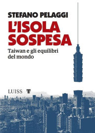 Title: L'isola sospesa: Taiwan e gli equilibri del mondo, Author: Stefano Pelaggi