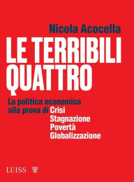 Title: Le terribili quattro: La politica economica alla prova di crisi, stagnazione, povertà, globalizzazione, Author: Nicola Acocella