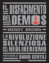 Title: Il disfacimento del demos: La rivoluzione silenziosa del neoliberismo, Author: Wendy Brown