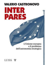 Title: Inter pares: L'Unione europea e il problema dell'autonomia strategica, Author: Valerio Castronovo