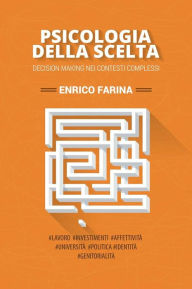 Title: Psicologia della scelta -Decision Making nei contesti complessi, Author: Enrico Farina