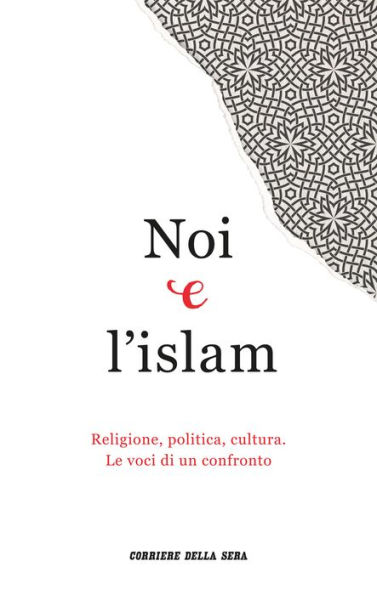 Noi e l'islam: Religione, politica, cultura. Le voci di un confronto