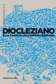 Title: Diocleziano e la caduta dell'Impero romano, Author: Maurilio Felici
