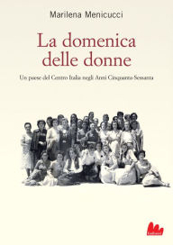 Title: La domenica delle donne: Un paese del Centro Italia negli Anni Cinquanta-Sessanta, Author: Marilena Menicucci