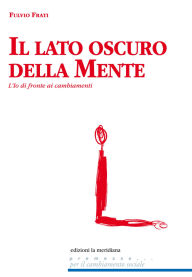 Title: Il lato oscuro della mente. l'io di fronte ai cambiamenti, Author: Fulvio Frati