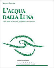 Title: L'acqua dalla luna. Dieci anni di percorsi terapeutici in comunità, Author: Andrea Pascale