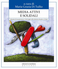 Title: Media attivi e solidali. Laboratori di comunicazione e Arti-terapie nella relazione educativa e d'aiuto, Author: Maria Grazia Di Tullio