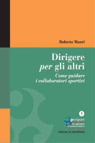 Title: Dirigere per gli altri. Come guidare i collaboratori sportivi, Author: Roberto Mauri