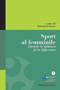 Title: Sport al femminile. Quando la mimosa fa la differenza, Author: Vittorio Ferrero