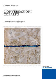 Title: Conversazioni cobalto. La semplice via degli affetti, Author: Chiara Mortari