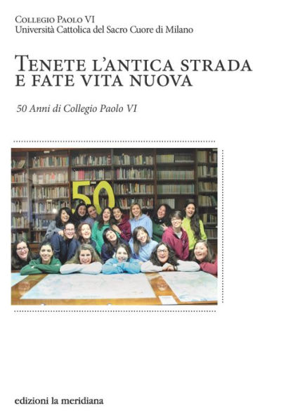 Tenete l'antica strada e fate vita nuova: 50 Anni di Collegio Paolo VI