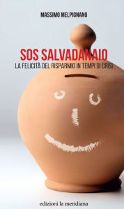 Title: SOS Salvadanaio: La felicità del risparmio in tempi di crisi, Author: Massimo Melpignano