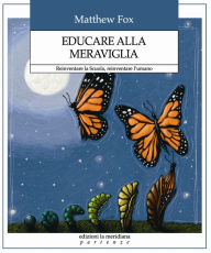 Title: Educare alla meraviglia: Reinventare la Scuola, reinventare l'umano, Author: Matthew Fox