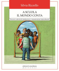 Title: A scuola il mondo conta: Percorsi e attività di mediazione e comunicazione interculturale, Author: Silvia Rizzello