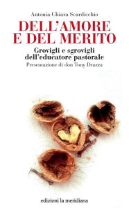 Title: Dell'amore e del merito: Grovigli e sgrovigli dell'educatore pastorale, Author: Antonia Chiara Scardicchio