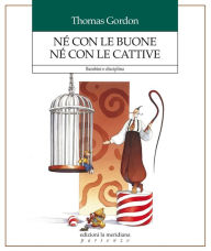 Title: Né con le buone né con le cattive: Bambini e disciplina, Author: Thomas Gordon