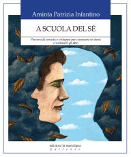 Title: A scuola del sé: Percorsi di crescita e sviluppo per conoscere se stessi e sostenere gli altri, Author: Aminta Patrizia Infantino