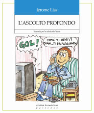 Title: L'ascolto profondo: Manuale per le relazioni d'aiuto, Author: Jerome Liss