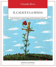 Title: Il calice e la spada: Come riconoscere e gestire l'aggressività nella prima infanzia, Author: Caludio Riva