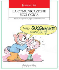 Title: La Comunicazione Ecologiaca: Manuale per la gestione dei gruppi di cambiamento sociale, Author: Jerome Liss