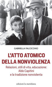 Title: L'atto atomico della nonviolenza: Relazioni, stili di vita, educazione: Aldo Capitini e la tradizione nonviolenta, Author: Gabriella Falcicchio