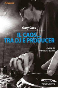Title: Il Caos... tra Dj e producer, Author: Gary Caos