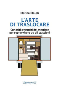 Title: L'arte di traslocare: Curiosità e trucchi del mestiere per sopravvivere tra gli scatoloni, Author: Marina Moioli