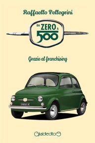 Title: Da zero a 500: Grazie al franchising, Author: Raffaello Pellegrini