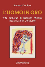 Title: L'uomo in oro: Vita ambigua di Friedrich Minoux nella villa dell'Olocausto, Author: Roberto Giardina