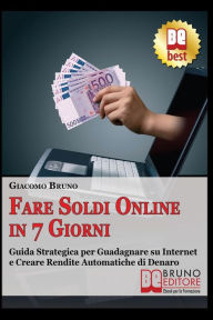 Title: Fare soldi online in 7 giorni: Guida Strategica su Come Guadagnare Denaro su Internet e Creare Rendite Automatiche con il Web, Author: Giacomo Bruno