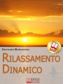 Rilassamento Dinamico. Come Ottenere Stati di Rilassamento Profondo con la Dinamica Mentale. (Ebook Italiano - Anteprima Gratis): Come Ottenere Stati di Rilassamento Profondo con la Dinamica Mentale