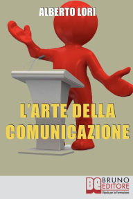 Title: L'Arte della Comunicazione: Per Comunicare In Maniera Efficace, Convincente e Senza Stress, Author: Alberto Lori