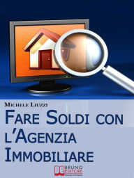 Title: Fare Soldi con l'Agenzia Immobiliare. Tecniche per Imparare ad Acquisire e Rivendere gli Immobili. (Ebbok Italiano - Anteprima Gratis): Tecniche per Imparare ad Acquisire e Rivendere gli Immobili, Author: Michele Liuzzi