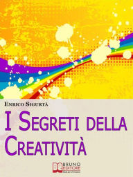 Title: I Segreti della Creatività. Come Far Emergere il Creativo che c'è in Te Migliorando la Tua Vita. (Ebook Italiano - Anteprima Gratis): Come Far Emergere il Creativo che c'è in Te Migliorando la Tua Vita, Author: Enrico Sigurtà