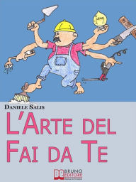 Title: L'Arte del Fai da Te. Consigli e Tecniche di Costruzione e di Ristrutturazione. (Ebook Italiano -Anteprima Gratis): Consigli e Tecniche di Costruzione e di Ristrutturazione, Author: Daniele Salis