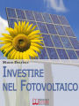 Investire nel Fotovoltaico. Tecniche e Strategie Pratiche per Gestire e Affrontare l'Investimento nel Fotovoltaico. (Ebook Italiano - Anteprima Gratis): Tecniche e Strategie Pratiche per Gestire e Affrontare l'Investimento nel Fotovoltaico